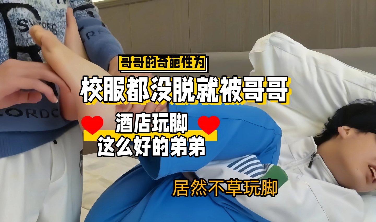 【奇葩行為】哥哥奇葩的性行為，校服都沒脫就被哥哥酒店玩腳，這麼好的弟弟居然不幹
