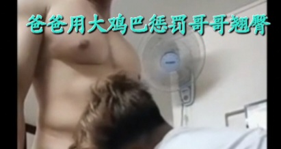爸爸用大雞巴懲罰哥哥翹臀